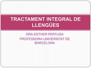 TRACTAMENT INTEGRAL DE
      LLENGÜES
     DRA.ESTHER PERTUSA
  PROFESSORA UNIVERSITAT DE
         BARCELONA
 