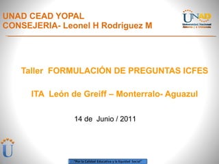 UNAD CEAD YOPAL  CONSEJERIA- Leonel H Rodríguez M ,[object Object],[object Object],14 de  Junio / 2011 