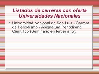 Listados de carreras con oferta Universidades Nacionales Universidad Nacional de San Luis - Carrera de Periodismo - Asignatura Periodismo Científico (Seminario en tercer año). 