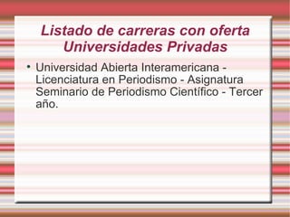 Listado de carreras con oferta Universidades Privadas Universidad Abierta Interamericana - Licenciatura en Periodismo - Asignatura Seminario de Periodismo Científico - Tercer año. 