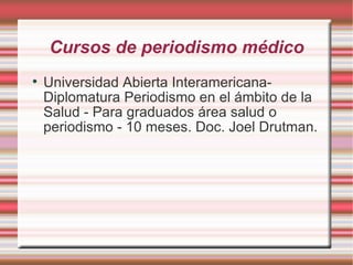 Cursos de periodismo médico Universidad Abierta Interamericana- Diplomatura Periodismo en el ámbito de la Salud - Para graduados área salud o periodismo - 10 meses. Doc. Joel Drutman. 