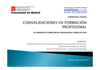 PONENTES:
Subdirección General de Ordenación Académica de Formación Profesional
y Enseñanzas de Régimen Especial
Área de Ordenación de la Formación Profesional
Madrid, 3 Noviembre de 2015
 