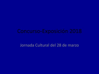Concurso-Exposición 2018
Jornada Cultural del 28 de marzo
 