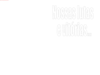 Nossas lutas e vitórias... 