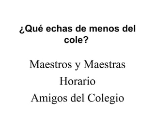 ¿Qué echas de menos del
cole?
Maestros y Maestras
Horario
Amigos del Colegio
 