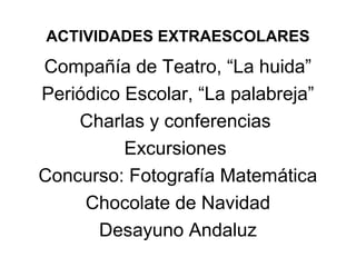 ACTIVIDADES EXTRAESCOLARES
Compañía de Teatro, “La huida”
Periódico Escolar, “La palabreja”
Charlas y conferencias
Excursiones
Concurso: Fotografía Matemática
Chocolate de Navidad
Desayuno Andaluz
 