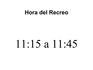 Hora del Recreo
11:15 a 11:45
 