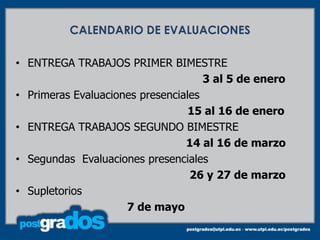 CALENDARIO DE EVALUACIONES

• ENTREGA TRABAJOS PRIMER BIMESTRE
                                     3 al 5 de enero
• Primeras Evaluaciones presenciales
                                  15 al 16 de enero
• ENTREGA TRABAJOS SEGUNDO BIMESTRE
                                 14 al 16 de marzo
• Segundas Evaluaciones presenciales
                                  26 y 27 de marzo
• Supletorios
                     7 de mayo
 