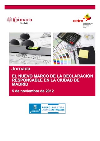 Jornada
EL NUEVO MARCO DE LA DECLARACIÓN
RESPONSABLE EN LA CIUDAD DE
MADRID
5 de noviembre de 2012
 