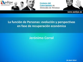 La función de Personas: evolución y perspectivas
en fase de recuperación económica
Jerónimo Corral
24 Abril 2014
 