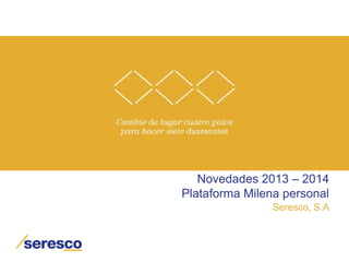 Novedades 2013 – 2014
Plataforma Milena personal
Seresco, S.A
 
