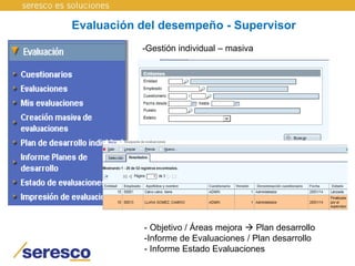 Evaluación del desempeño - Supervisor
-Gestión individual – masiva
- Objetivo / Áreas mejora  Plan desarrollo
-Informe de Evaluaciones / Plan desarrollo
- Informe Estado Evaluaciones
 