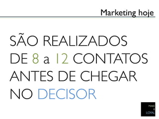 Marketing hoje	



SÃO REALIZADOS
DE 8 a 12 CONTATOS
ANTES DE CHEGAR
NO DECISOR	

 