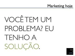 Marketing hoje	



VOCÊ TEM UM
PROBLEMA? EU
TENHO A
SOLUÇÃO.	

 