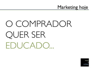 Marketing hoje	



O COMPRADOR
QUER SER
EDUCADO...	

 
