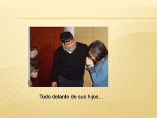 Todo delante de sus hijos…
 
