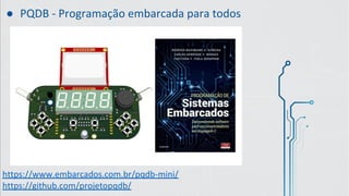 ● PQDB - Programação embarcada para todos
https://www.embarcados.com.br/pqdb-mini/
https://github.com/projetopqdb/
 