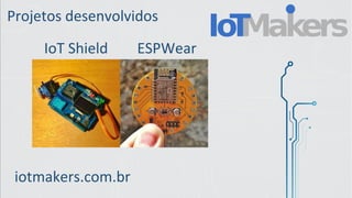 Projetos desenvolvidos
ESPWearIoT Shield
iotmakers.com.br
 