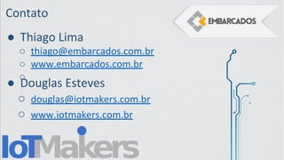 Contato
● Douglas Esteves
○ douglas@iotmakers.com.br
○ www.iotmakers.com.br
● Thiago Lima
○ thiago@embarcados.com.br
○ www.embarcados.com.br
○
 