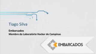 Tiago Silva
Embarcados
Membro do Laboratório Hacker de Campinas
 