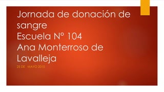 Jornada de donación de
sangre
Escuela N° 104
Ana Monterroso de
Lavalleja
25 DE MAYO 2015
 