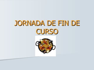 JORNADA DE FIN DE
     CURSO
 