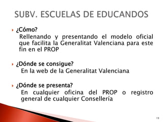    ¿Cómo?
     Rellenando y presentando el modelo oficial
     que facilita la Generalitat Valenciana para este
     fin en el PROP

   ¿Dónde se consigue?
      En la web de la Generalitat Valenciana

   ¿Dónde se presenta?
      En cualquier oficina del PROP o registro
      general de cualquier Consellería


                                                        19
 