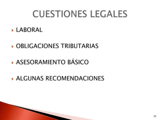    LABORAL

   OBLIGACIONES TRIBUTARIAS

   ASESORAMIENTO BÁSICO

   ALGUNAS RECOMENDACIONES




                               39
 