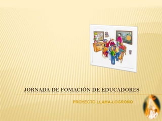 JORNADA DE FOMACIÓN DE EDUCADORES

             PROYECTO LLAMA-LOGROÑO
 