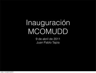 Inauguración
                             MCOMUDD
                              9 de abril de 2011
                              Juan Pablo Tapia




lunes 11 de abril de 2011
 