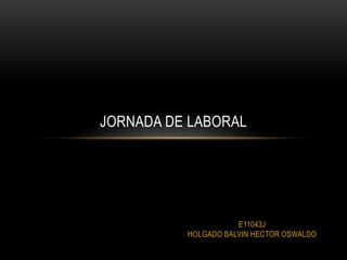 E11043J
HOLGADO BALVIN HECTOR OSWALDO
JORNADA DE LABORAL
 