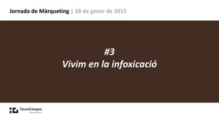 Jornada de Màrqueting | 28 de gener de 2015
#3
Vivim en la infoxicació
 
