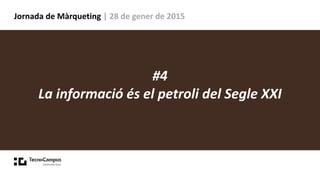 Jornada de Màrqueting | 28 de gener de 2015
#4
La informació és el petroli del Segle XXI
 