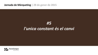 Jornada de Màrqueting | 28 de gener de 2015
#5
l'unica constant és el canvi
 