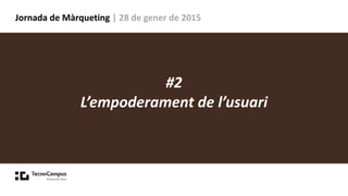 Jornada de Màrqueting | 28 de gener de 2015
#2
L’empoderament de l’usuari
 