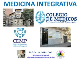 Prof. Dr. Luis del Rio Diez
MEDICINA INTEGRATIVA
http://www.sintergetica.org/luis-del-rio-diez/
MEDICINA INTEGRATIVA
 