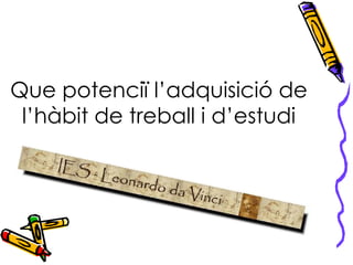 Que potenciï l’adquisició de l’hàbit de treball i d’estudi 