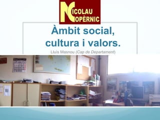Àmbit social,
cultura i valors.
Lluís Masnou (Cap de Departament)
 