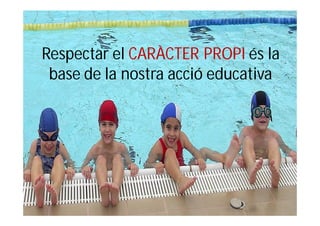 Respectar el CARÀCTER PROPI és la
 base de la nostra acció educativa
 