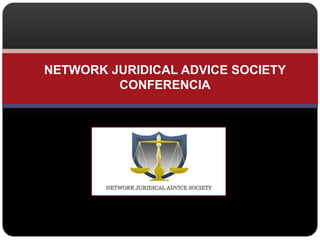 NETWORK JURIDICAL ADVICE SOCIETY
CONFERENCIA
 