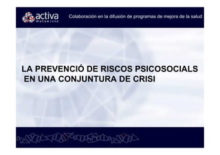 Colaboración en la difusión de programas de mejora de la salud




LA PREVENCIÓ DE RISCOS PSICOSOCIALS
EN UNA CONJUNTURA DE CRISI
 