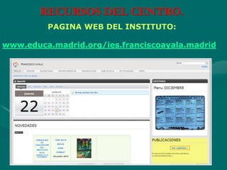 RECURSOS DEL CENTRO.
PAGINA WEB DEL INSTITUTO:
www.educa.madrid.org/ies.franciscoayala.madrid
 