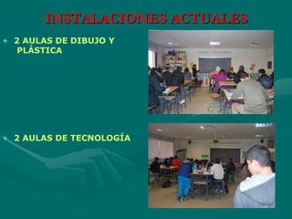 • 2 AULAS DE DIBUJO Y
PLÁSTICA
• 2 AULAS DE TECNOLOGÍA
INSTALACIONES ACTUALES
 