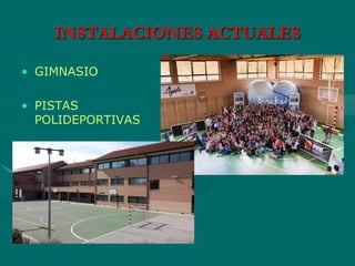 • GIMNASIO
• PISTAS
POLIDEPORTIVAS
INSTALACIONES ACTUALES
 