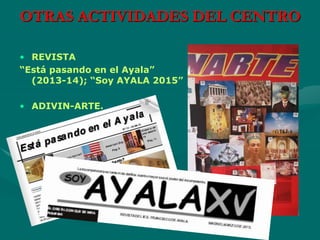 OTRAS ACTIVIDADES DEL CENTRO
• REVISTA
“Está pasando en el Ayala”
(2013-14); “Soy AYALA 2015”
• ADIVIN-ARTE.
 
