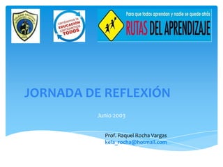 JORNADA DE REFLEXIÓN
Junio 2003
Prof. Raquel Rocha Vargas
kela_rocha@hotmail.com
 