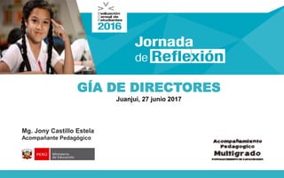 GÍA DE DIRECTORES
Juanjui, 27 junio 2017
Mg. Jony Castillo Estela
Acompañante Pedagógico
 