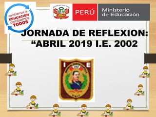 JORNADA DE REFLEXION:
“ABRIL 2019 I.E. 2002
 