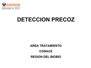 DETECCION PRECOZ
AREA TRATAMIENTO
CONACE
REGION DEL BIOBIO
 