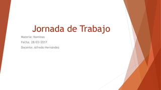 Jornada de Trabajo
Materia: Nominas
Fecha: 28/03/2017
Docente: Alfredo Hernández
 